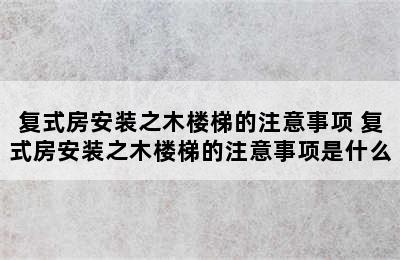 复式房安装之木楼梯的注意事项 复式房安装之木楼梯的注意事项是什么